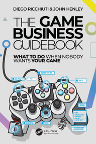 The Game Business Guidebook (What To Do When Nobody Wants Your Game) by Diego Ricchiuti, John Henley, 9781032585390