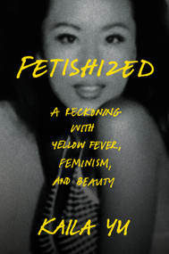 Fetishized (A Reckoning with Yellow Fever, Feminism, and Beauty) by Kaila Yu, 9780593728017