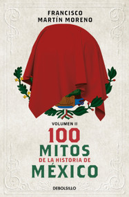 100 mitos de la historia de México 2 / 100 Myths in the History of Mexico. Volume 2 (Spanish Edition) by Francisco Martín Moreno, 9786073850216