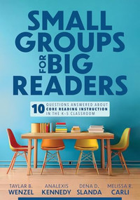Small Groups for Big Readers (Ten Questions Answered About Core Reading Instruction in the K-5 Classroom (Implement small-group reading instruction.)) by Taylar B. Wenzel, Analexis Kennedy, Dena D. Slanda, Melissa R, Carli, 9781960574565