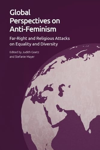 Global Perspectives on Anti-Feminism (Far-Right and Religious Attacks on Equality and Diversity) by Judith Goetz, Stefanie Mayer, 9781399505406