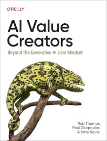 AI Value Creators (Beyond the Generative AI User Mindset) by Rob Thomas, Paul Zikopoulos, Kate Soule, 9781098168346