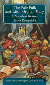 The Fair Folk and Little Orphan Mary (A Tale about Gnomes) by Maria Konopnicka, Christopher Adam Zakrzewski, 9798887196893