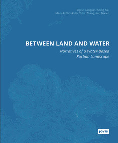Between Land and Water (Narratives of Water-Based Rurban Landscape) by Sigrun Langner, Yuting Xie, Maria Frölich-Kulik, Yulin Zhang, Karl Beelen, 9783986121143