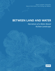 Between Land and Water (Narratives of Water-Based Rurban Landscape) by Sigrun Langner, Yuting Xie, Maria Frölich-Kulik, Yulin Zhang, Karl Beelen, 9783986121143