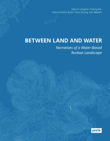 Between Land and Water (Narratives of Water-Based Rurban Landscape) by Sigrun Langner, Yuting Xie, Maria Frölich-Kulik, Yulin Zhang, Karl Beelen, 9783986121143