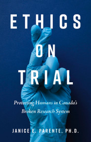 Ethics on Trial (Protecting Humans in Canada's Broken Research System) by Janice E. Parente, Michael McDonald, 9781459755970