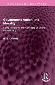 Government Action and Morality (Some Principles and Concepts of Liberal-Democracy) by Robert (R. S.) Downie, 9781032397979