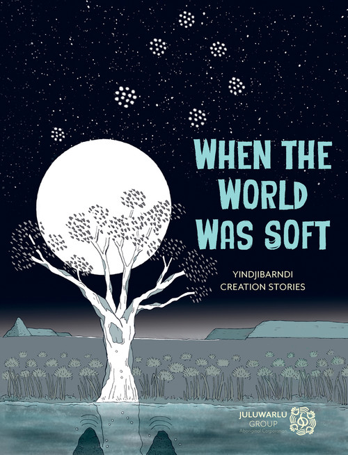 When the World Was Soft (Yindjibarndi Creation Stories) by Juluwarlu Group Aboriginal Corporation, 9781761180651
