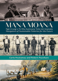 Mana Moana (Nga Urungi o Te Ohu Kaimoana Toitu mo Anamata / Navigators of Sustainable Fisheries for the Future) by Robert Pouwhare, Carla Houkamau, 9781776711529