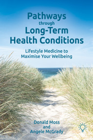Pathways through Long-Term Health Conditions (Lifestyle Medicine to Maximise Your Wellbeing) by Angele McGrady, Don Moss, 9781803884233