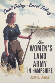 'Don't Delay - Enrol Today' (The Women's Land Army in Hampshire) by John K. Lander, 9781803997513