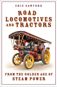 Road Locomotives and Tractors (From the Golden Age of Steam Power) by Eric Sawford, 9781803997919