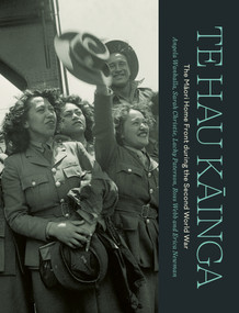 Te Hau Kainga (The Maori Home Front during the Second World War) by Lachy Paterson, Sarah Christie, Angela Wanhalla, Erica Newman, Ross Webb, 9781869409999