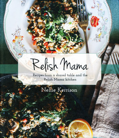 Relish Mama (Recipes from a shared table and the Relish Mama kitchen) by Nellie Kerrison, 9781925556995