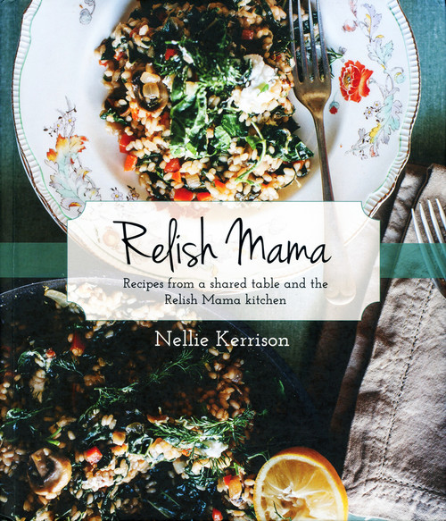 Relish Mama (Recipes from a shared table and the Relish Mama kitchen) by Nellie Kerrison, 9781925556995