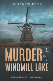 Murder at Windmill Lake (A Rose Blair Murder Mystery) by Judy Keightley, 9781951694623
