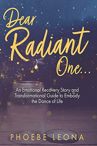 Dear Radiant One (An Emotional Recovery Story and Transformational Guide to Embody the Dance of Life) by Phoebe Leona, 9781955272179