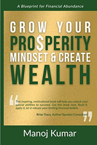Grow your Prosperity Mindset and Create Wealth (A Blueprint for Financial Abundance) by Manoj Kumar, 9781955272353