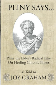 Pliny Says (Pliny the Elder's Radical Take on Healing Chronic Illness as Told to Joy Graham) by Joy Graham, 9781955272865