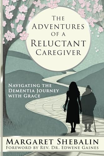 The Adventures of a Reluctant Caregiver (Navigating the Dementia Journey with Grace) by Margaret Shebalin, Dr. Edwene Gaines, 9781961347267