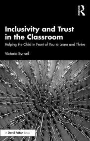 Inclusivity and Trust in the Classroom (Helping the Child in Front of You to Learn and Thrive) by Victoria Byrnell, 9781032739601