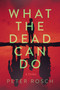 What the Dead Can Do (A Thriller) by Peter Rosch, 9798892422802