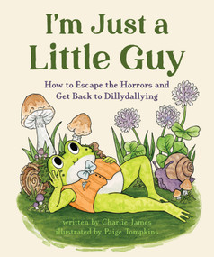 I'm Just a Little Guy (How to Escape the Horrors and Get Back to Dillydallying) by Charlie James, Paige Tompkins, 9781683694946
