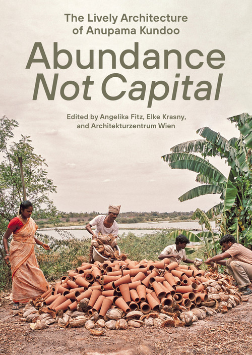 Abundance Not Capital (The Lively Architecture of Anupama Kundoo) by Angelika Fitz, Elke Krasny, Architekturzentrum Wien, 9780262553124