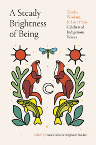 A Steady Brightness of Being (Truths, Wisdom, and Love from Celebrated Indigenous Voices) by Sara Sinclair, Stephanie Sinclair, 9780735250369