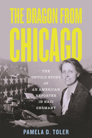 The Dragon from Chicago (The Untold Story of an American Reporter in Nazi Germany) - 9780807019603 by Pamela D. Toler, 9780807019603