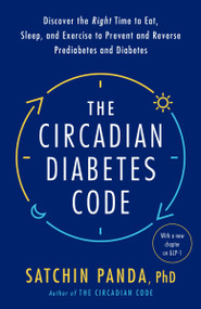 The Circadian Diabetes Code (Discover the Right Time to Eat, Sleep, and Exercise to Prevent and Reverse Prediabetes and Diabetes) - 9780593231890 by Satchin Panda, PhD, 9780593231890