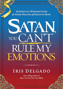 Satan, You Can't Rule My Emotions (The Spiritual Warfare Guide for Inner Healing and Peace of Mind) by Iris Delgado, 9781636414805
