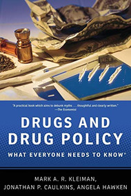 Drugs and Drug Policy (What Everyone Needs to Know®) by Mark A.R. Kleiman, Jonathan P. Caulkins, Angela Hawken, 9780199764501