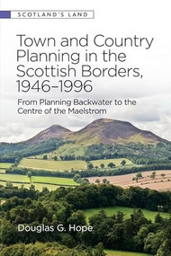 Town and Country Planning in the Scottish Borders, 1946-1996 (From Planning Backwater to the Centre of the Maelstrom) by Douglas G Hope, 9781399503341