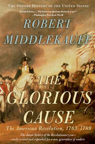 The Glorious Cause (The American Revolution, 1763-1789) by Robert Middlekauff, 9780195315882