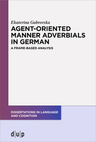 Agent-Oriented Manner Adverbials in German (A Frame-Based Analysis) by Ekaterina Gabrovska, 9783110754964
