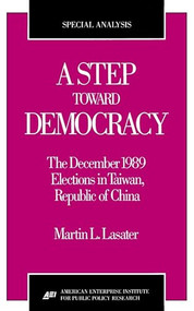 A Step Toward Democracy: (The December 1989 Elections in Taiwan, Republic of China) by Martin L. Lasater, 9780844770079