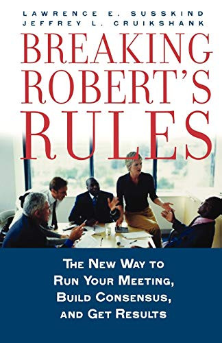 Breaking Robert's Rules (The New Way to Run Your Meeting, Build Consensus, and Get Results) by Lawrence E. Susskind, Jeffrey L. Cruikshank, 9780195308365