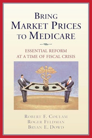 Bring Market Prices to Medicare: (Essential Reform at a Time of Fiscal Crisis) by Robert F. Coulam, Roger Feldman, Roger Feldman, 9780844743219