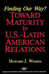 Finding Our Way? Toward Maturity in U.S. Latin American Relations by Howard Wiarda, 9780844736327