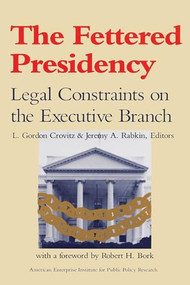 The Fettered Presidency: (Legal Constraints on the Executive Branch) by Gordon L. Crovitz, 9780844736785