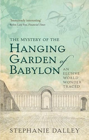 The Mystery of the Hanging Garden of Babylon (An Elusive World Wonder Traced) by Stephanie Dalley, 9780198728849