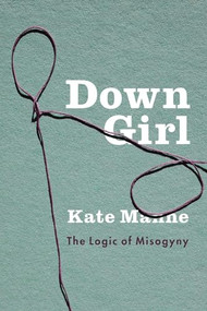 Down Girl (The Logic of Misogyny) by Kate Manne, 9780190604981