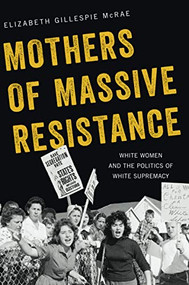 Mothers of Massive Resistance (White Women and the Politics of White Supremacy) by Elizabeth Gillespie McRae, 9780190088392