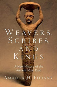 Weavers, Scribes, and Kings (A New History of the Ancient Near East) by Amanda H. Podany, 9780190059040