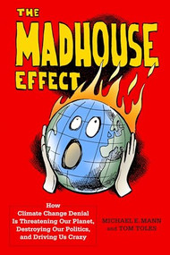 The Madhouse Effect (How Climate Change Denial Is Threatening Our Planet, Destroying Our Politics, and Driving Us Crazy) by Michael E. Mann, Tom Toles, 9780231177870