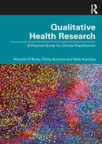 Qualitative Health Research (A Practical Guide for Clinical Practitioners) by Michelle O' Reilly, Philip Archard, Nikki Kiyimba, 9781032394671