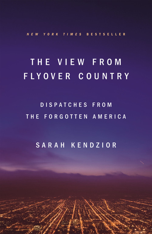 The View from Flyover Country (Dispatches from the Forgotten America) by Sarah Kendzior, 9781250189998