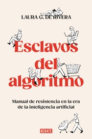 Esclavos del algoritmo. Manual de resistencia en la era de la inteligencia artificial / Slaves of the Algorithm (Spanish Edition) by Laura G. De Rivera, 9788410214538